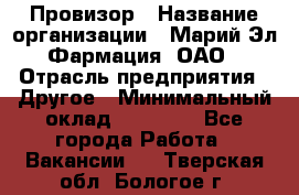 Провизор › Название организации ­ Марий Эл-Фармация, ОАО › Отрасль предприятия ­ Другое › Минимальный оклад ­ 25 000 - Все города Работа » Вакансии   . Тверская обл.,Бологое г.